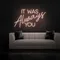 IT WAS ALWAYS YOU Neon Sign - Custom Promo Now - UK